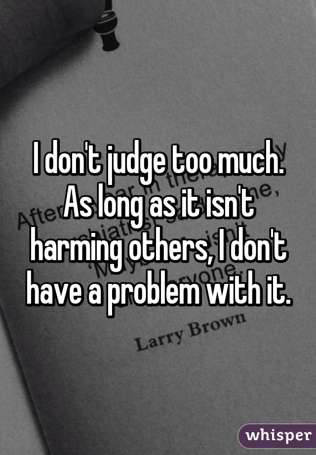 I don't judge too much. As long as it isn't harming others, I don't have a problem with it.