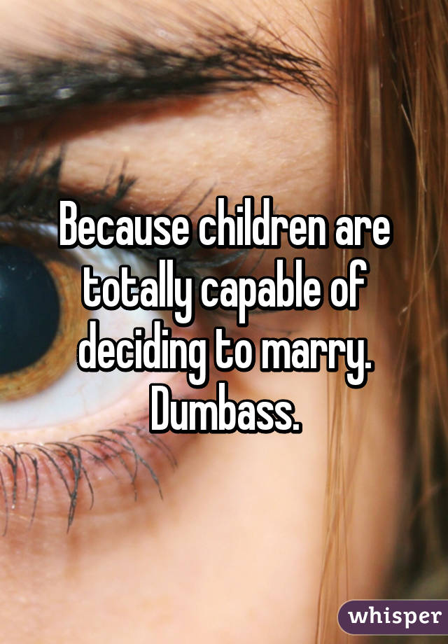 Because children are totally capable of deciding to marry. Dumbass.