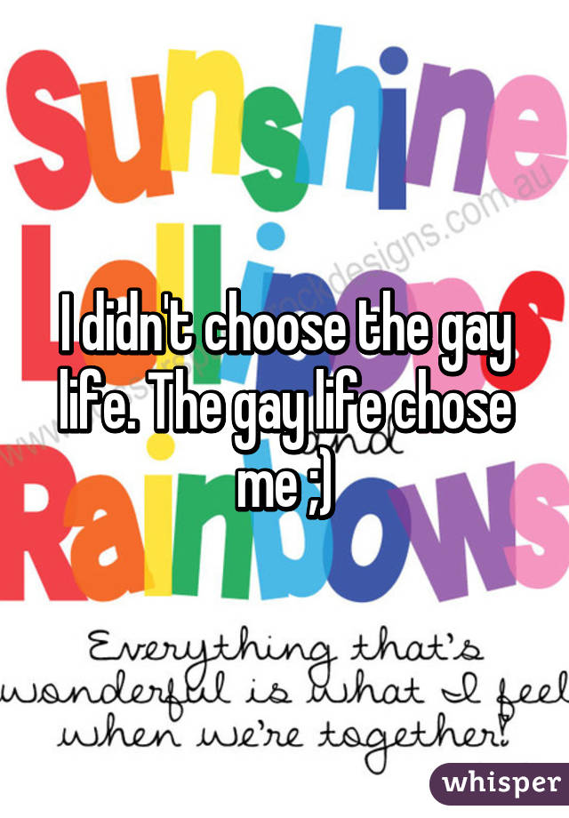 I didn't choose the gay life. The gay life chose me ;)