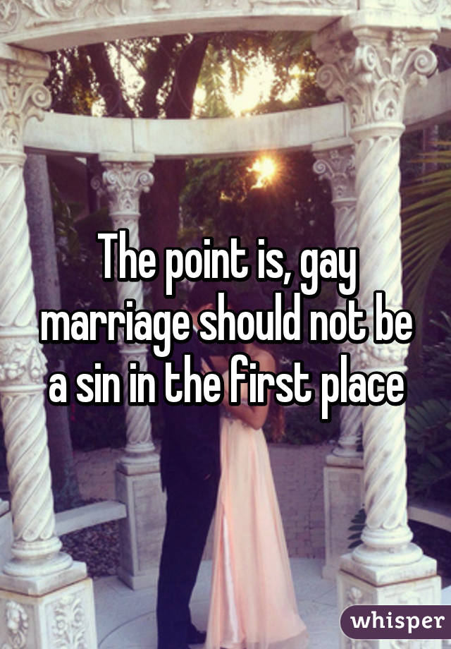 The point is, gay marriage should not be a sin in the first place