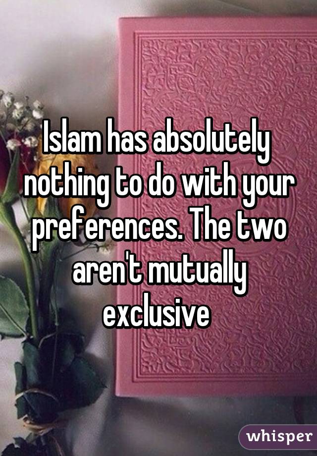 Islam has absolutely  nothing to do with your preferences. The two aren't mutually exclusive 