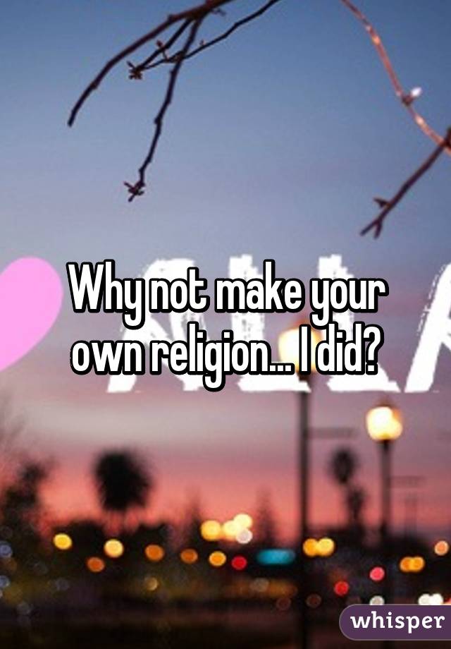 Why not make your own religion... I did😁