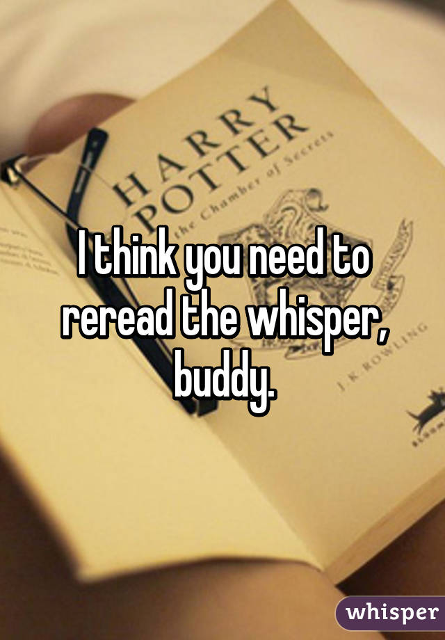 I think you need to reread the whisper, buddy.