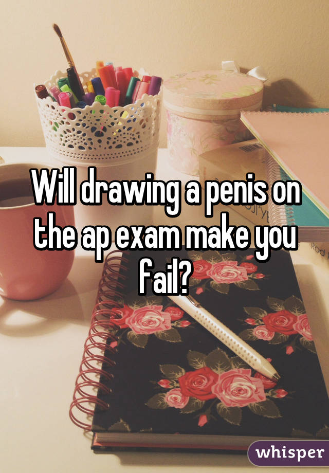 Will drawing a penis on the ap exam make you fail?