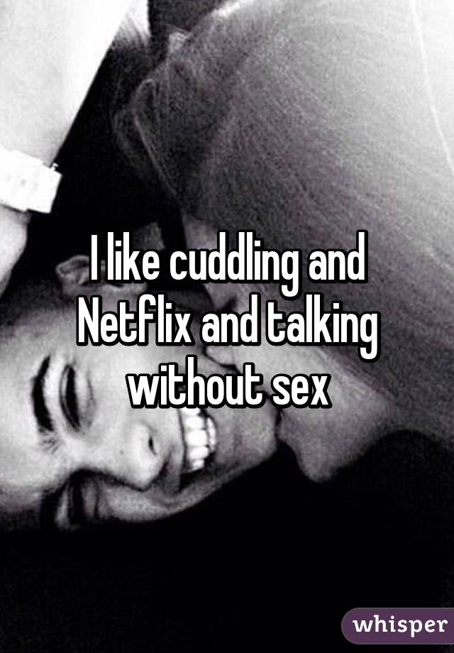 I like cuddling and Netflix and talking without sex