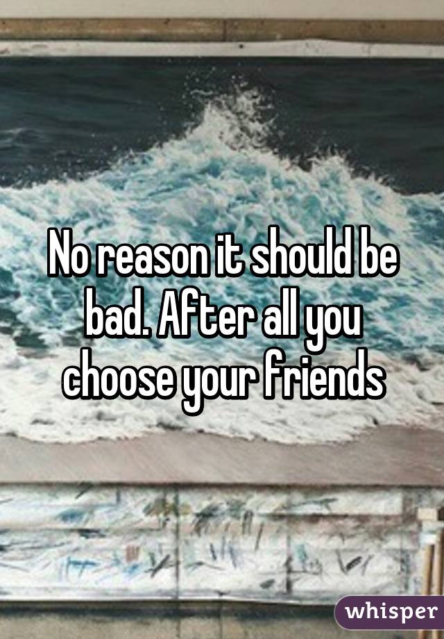 No reason it should be bad. After all you choose your friends