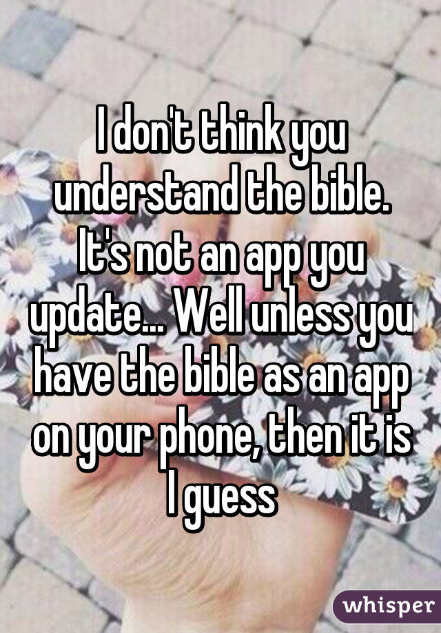 I don't think you understand the bible. It's not an app you update... Well unless you have the bible as an app on your phone, then it is I guess