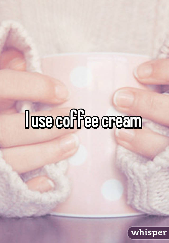 I use coffee cream 