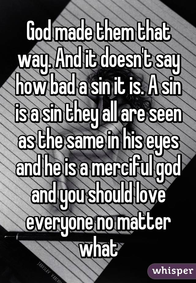 God made them that way. And it doesn't say how bad a sin it is. A sin is a sin they all are seen as the same in his eyes and he is a merciful god and you should love everyone no matter what