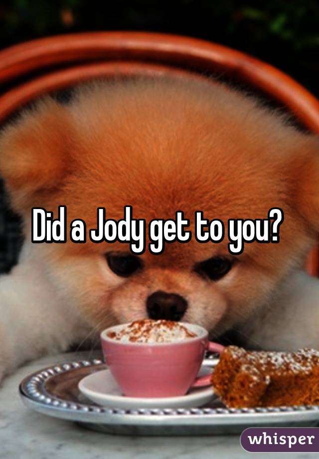 Did a Jody get to you? 