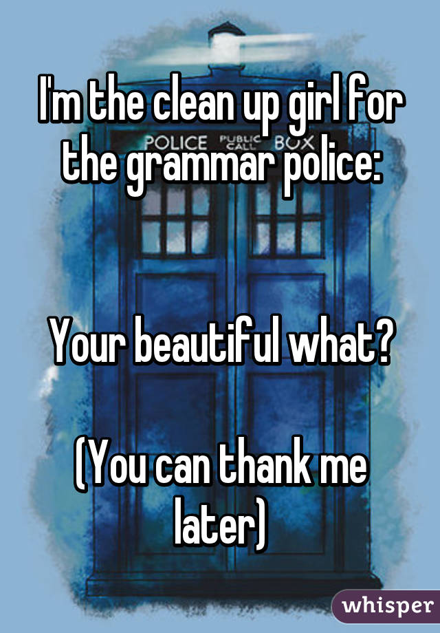 I'm the clean up girl for the grammar police:


Your beautiful what?

(You can thank me later)