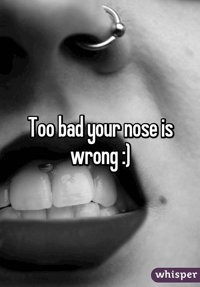 Too bad your nose is wrong :)