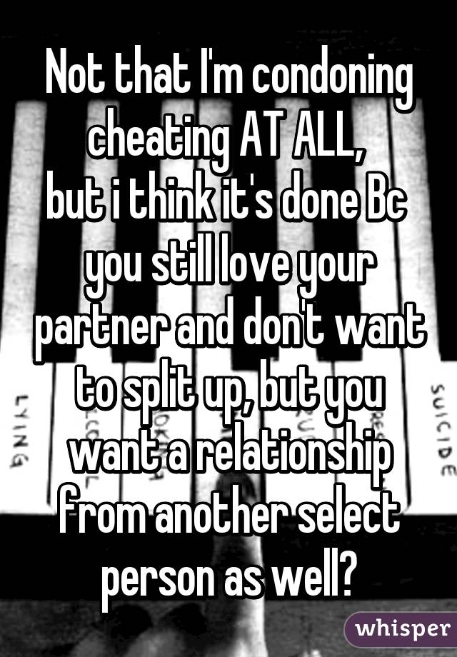 Not that I'm condoning cheating AT ALL, 
but i think it's done Bc  you still love your partner and don't want to split up, but you want a relationship from another select person as well?