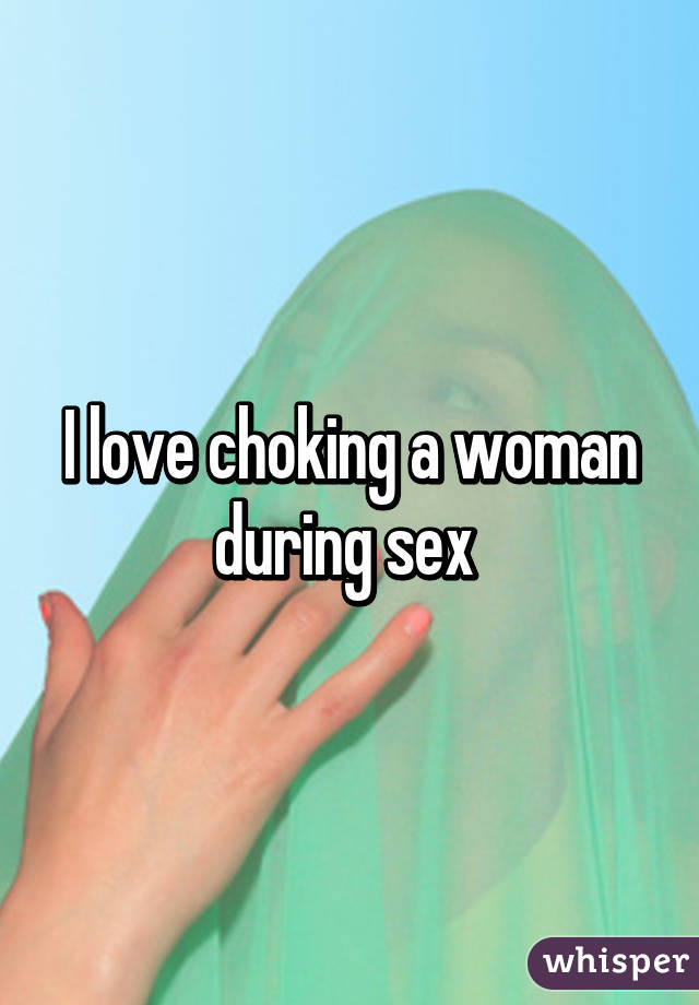 I love choking a woman during sex 