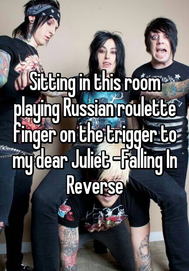 Sitting in this room playing Russian roulette finger on the