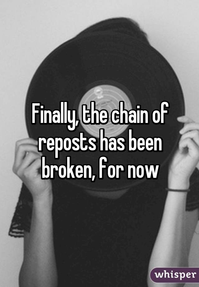 Finally, the chain of reposts has been broken, for now