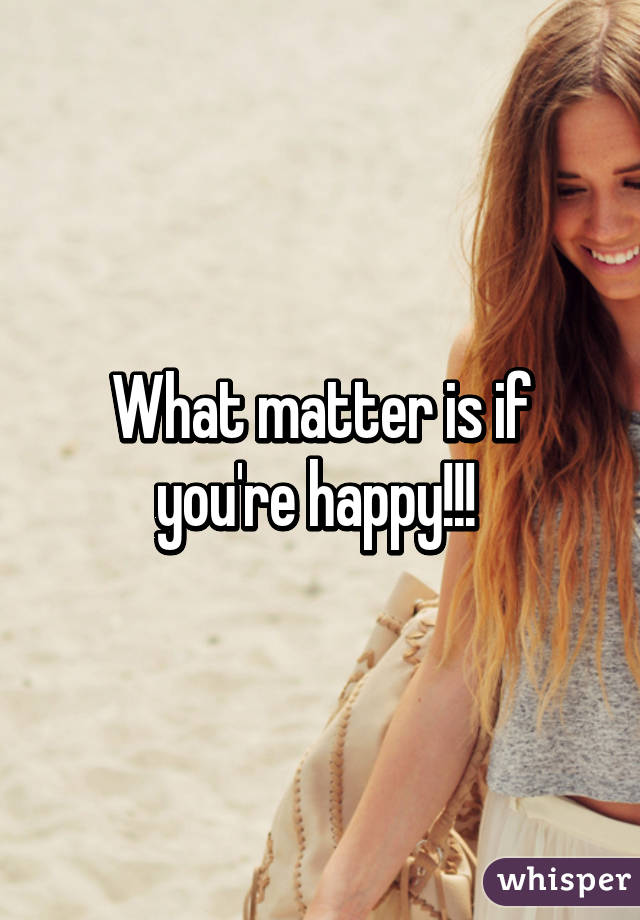 What matter is if you're happy!!! 