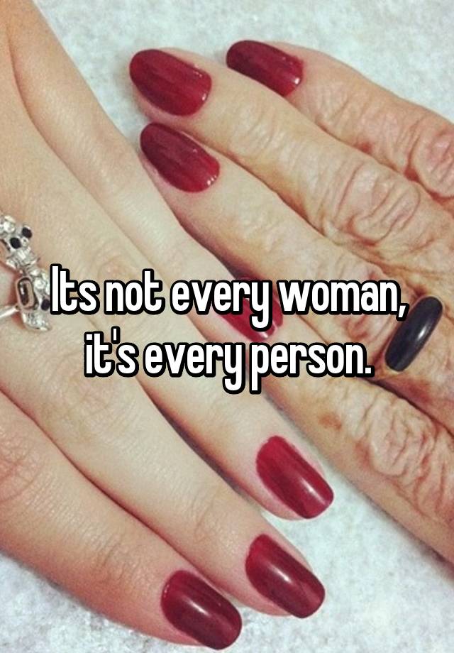 Its Not Every Woman Its Every Person 