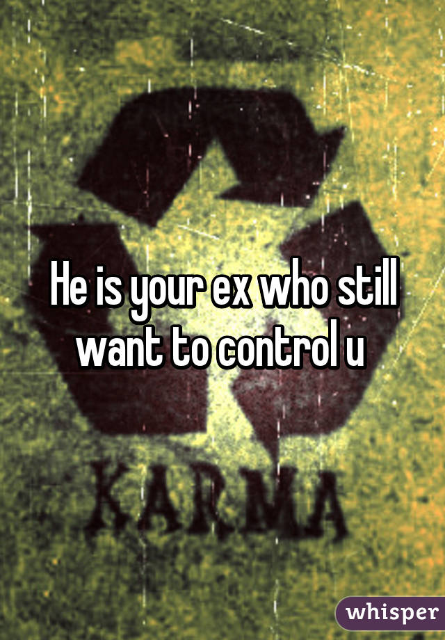 He is your ex who still want to control u 