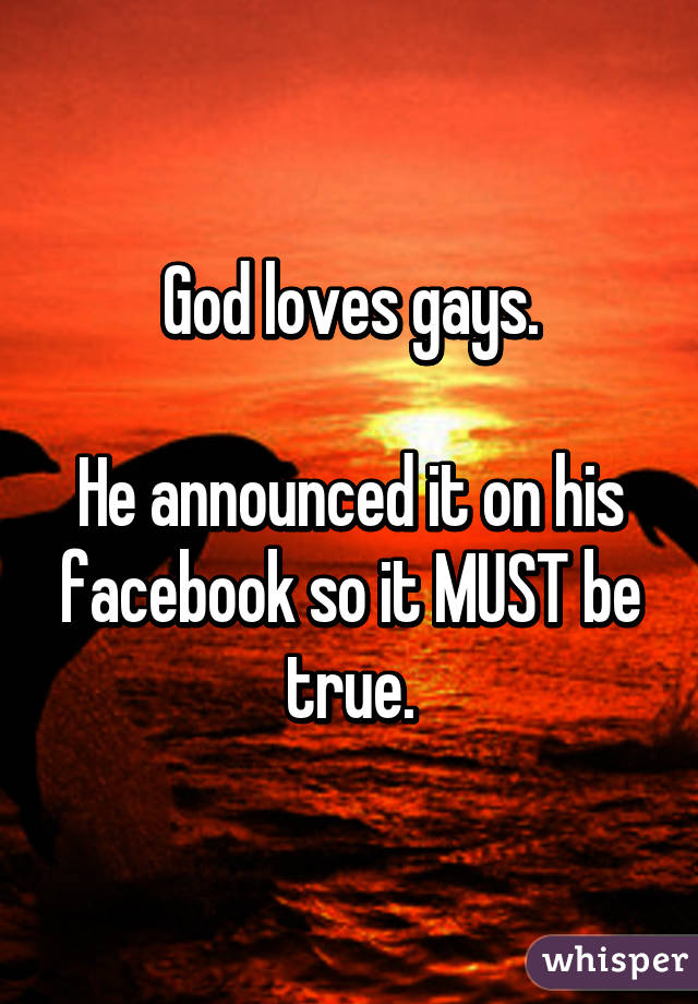 God loves gays.

He announced it on his facebook so it MUST be true.