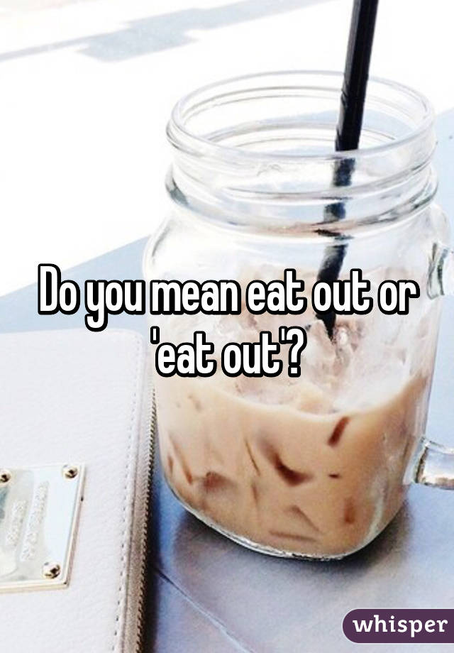 Do you mean eat out or 'eat out'?