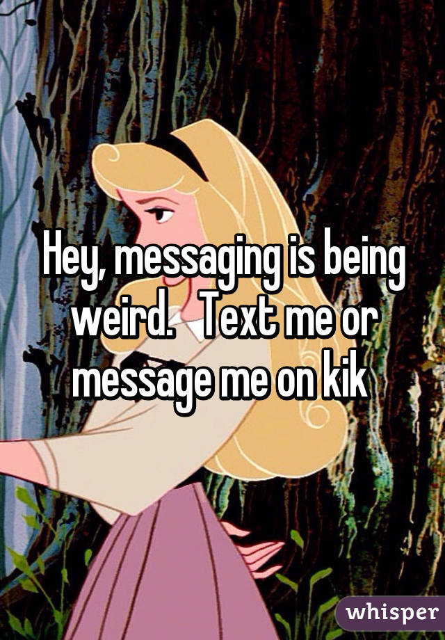 Hey, messaging is being weird.   Text me or message me on kik 