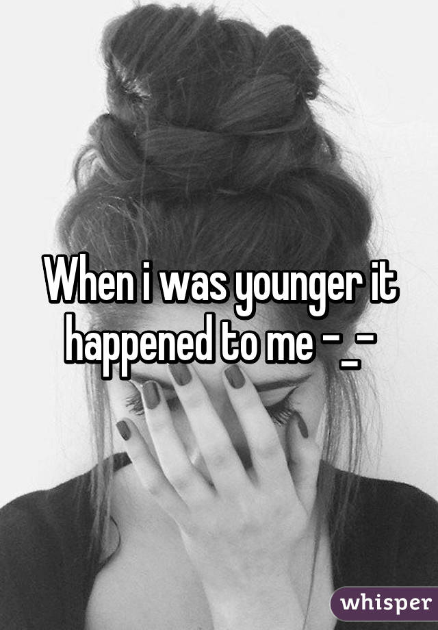 When i was younger it happened to me -_-