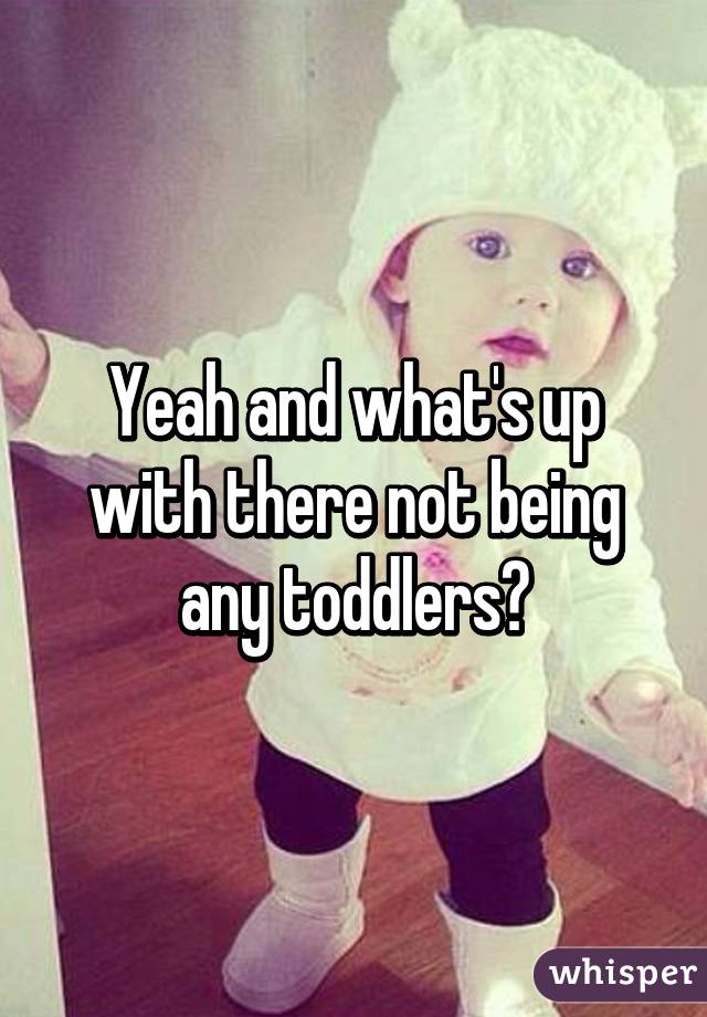Yeah and what's up with there not being any toddlers?