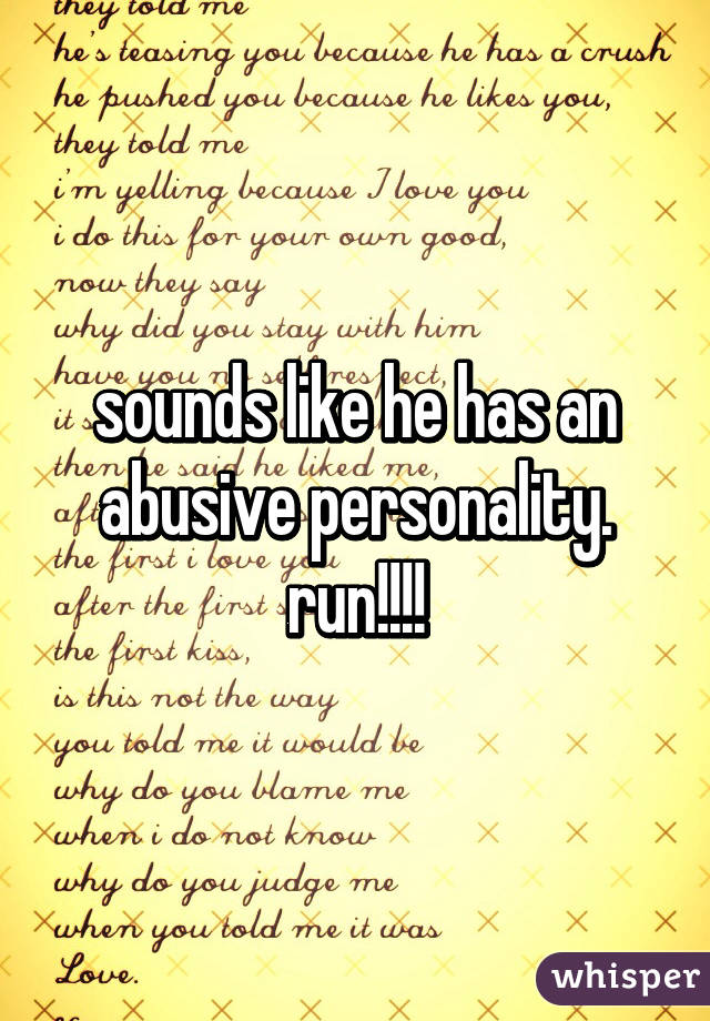 sounds like he has an abusive personality. run!!!!