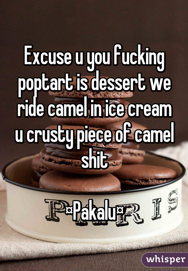 Excuse u you fucking poptart is dessert we ride camel in ice cream u crusty piece of camel shit

¤Pakalu¤