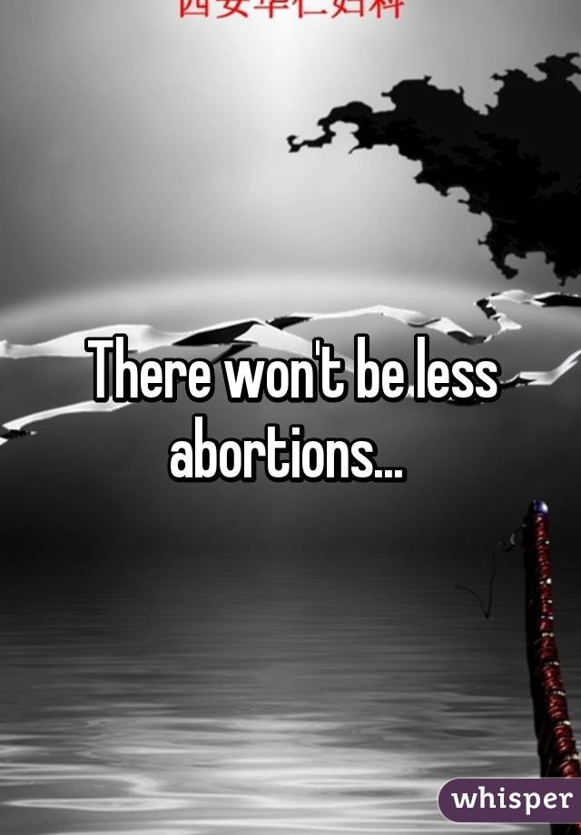 There won't be less abortions... 