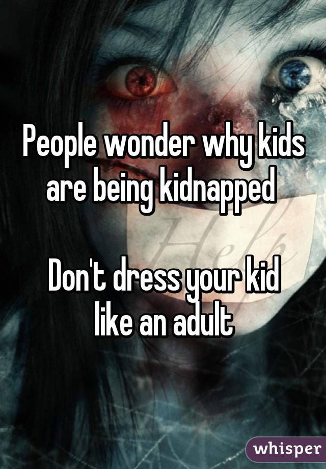 People wonder why kids are being kidnapped 

Don't dress your kid like an adult