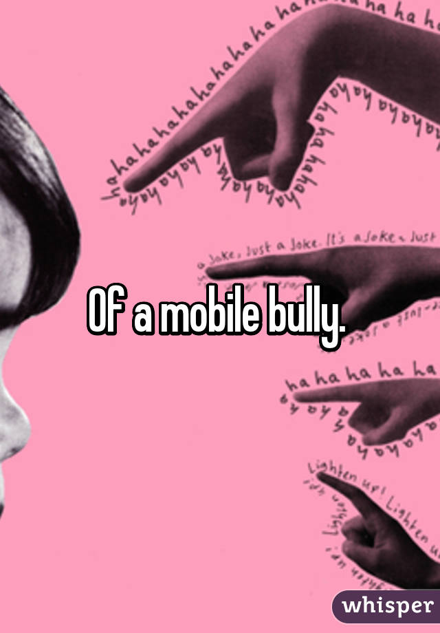 Of a mobile bully. 