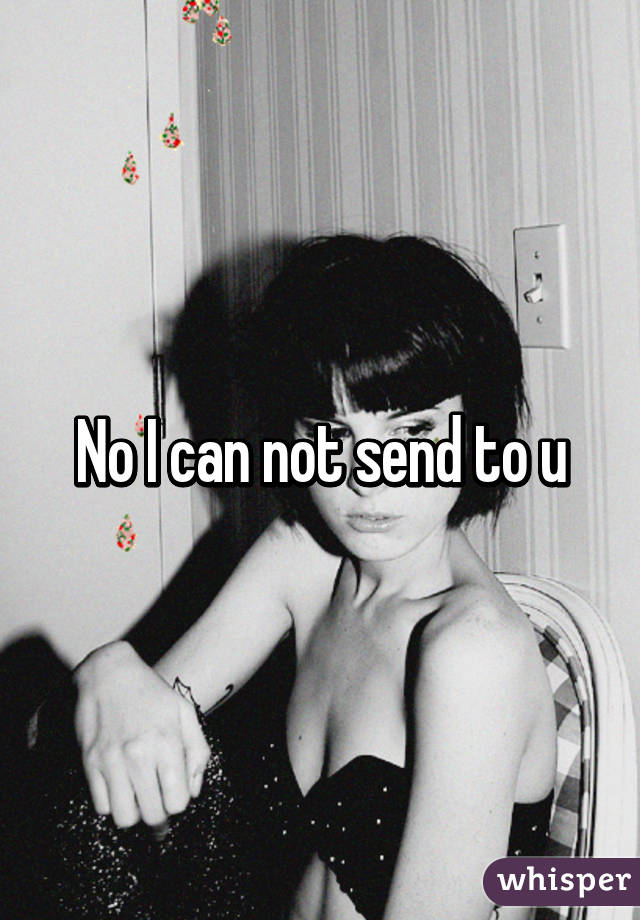 No I can not send to u