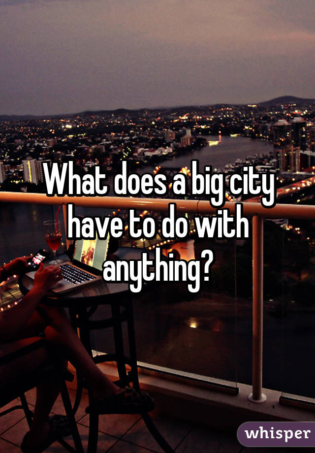What does a big city have to do with anything?