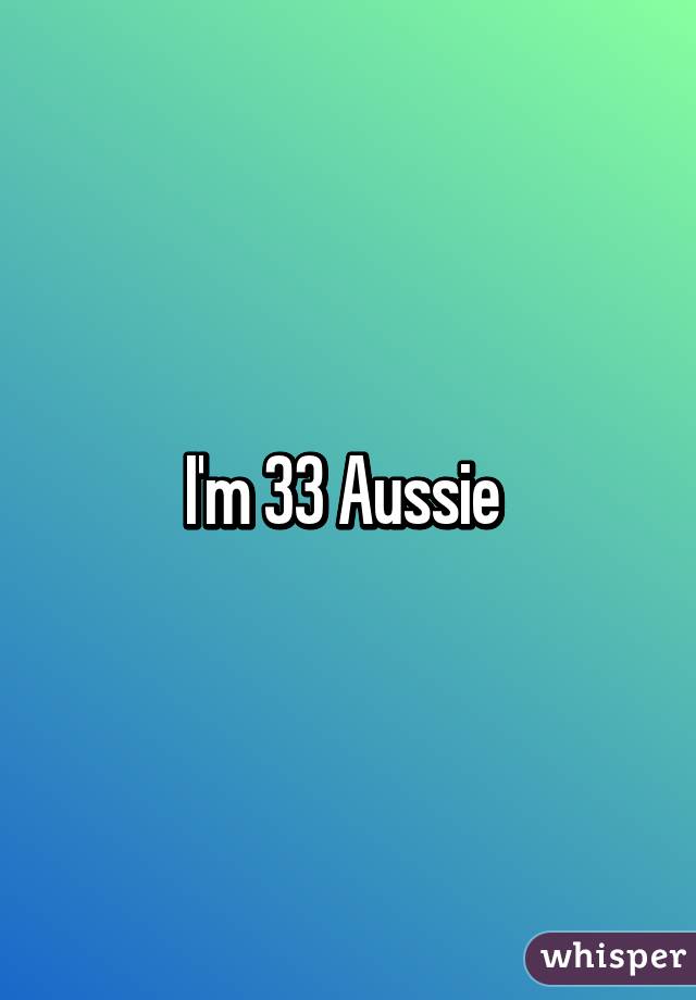 I'm 33 Aussie 
