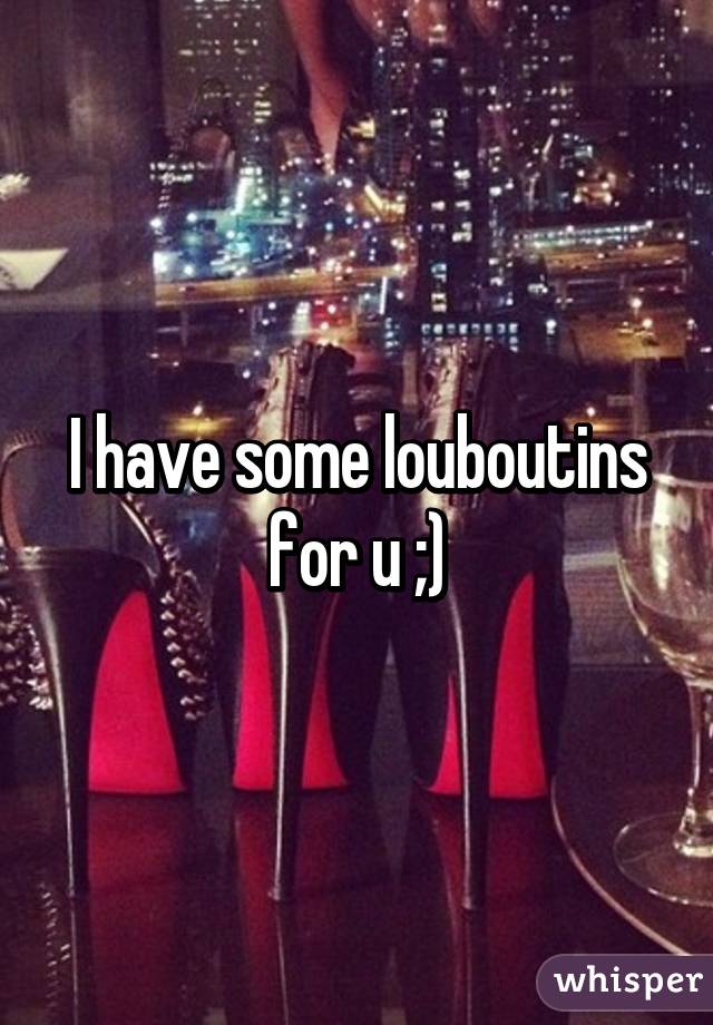 I have some louboutins for u ;)