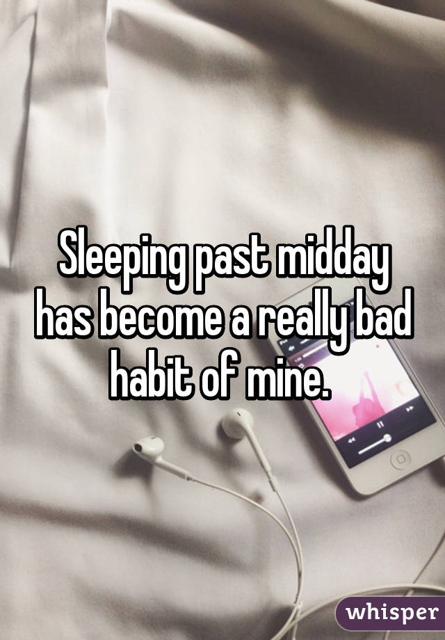 Sleeping past midday has become a really bad habit of mine. 