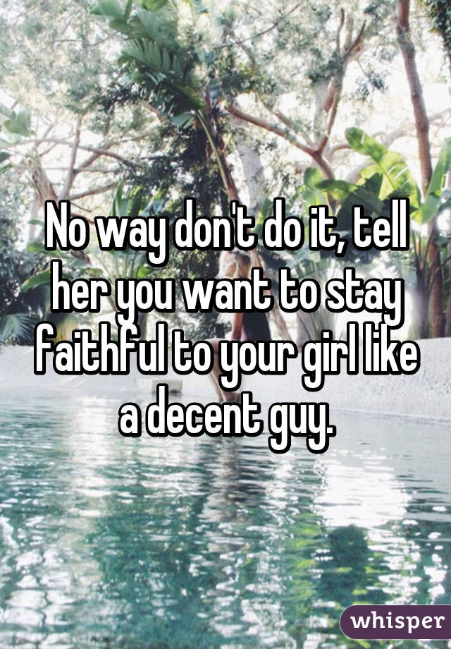 No way don't do it, tell her you want to stay faithful to your girl like a decent guy.