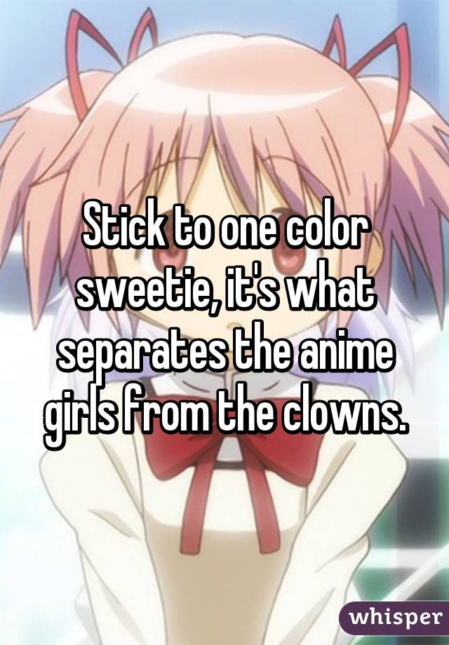 Stick to one color sweetie, it's what separates the anime girls from the clowns.