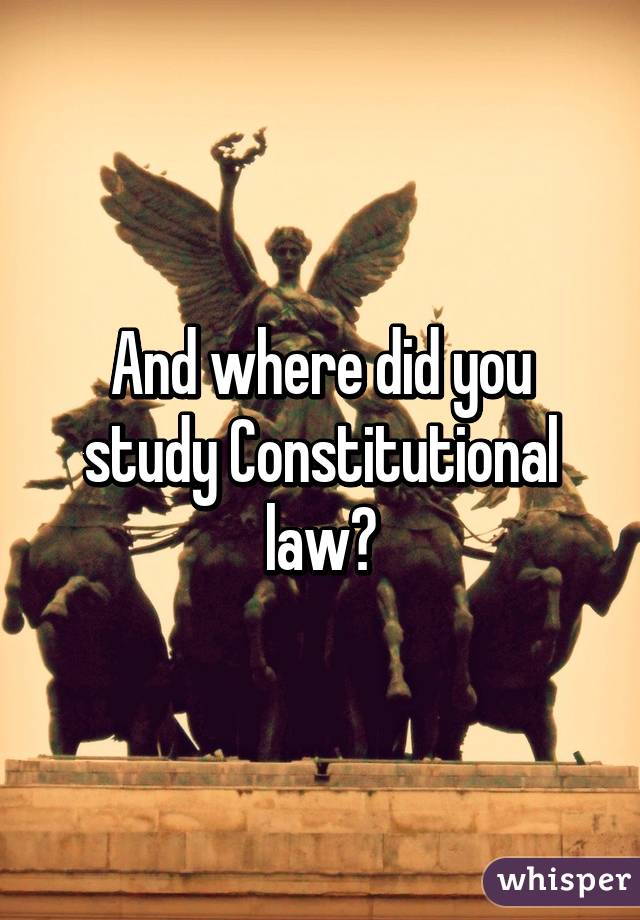 And where did you study Constitutional law?