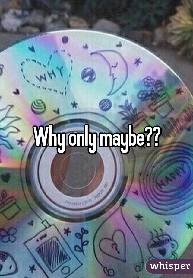 Why only maybe??