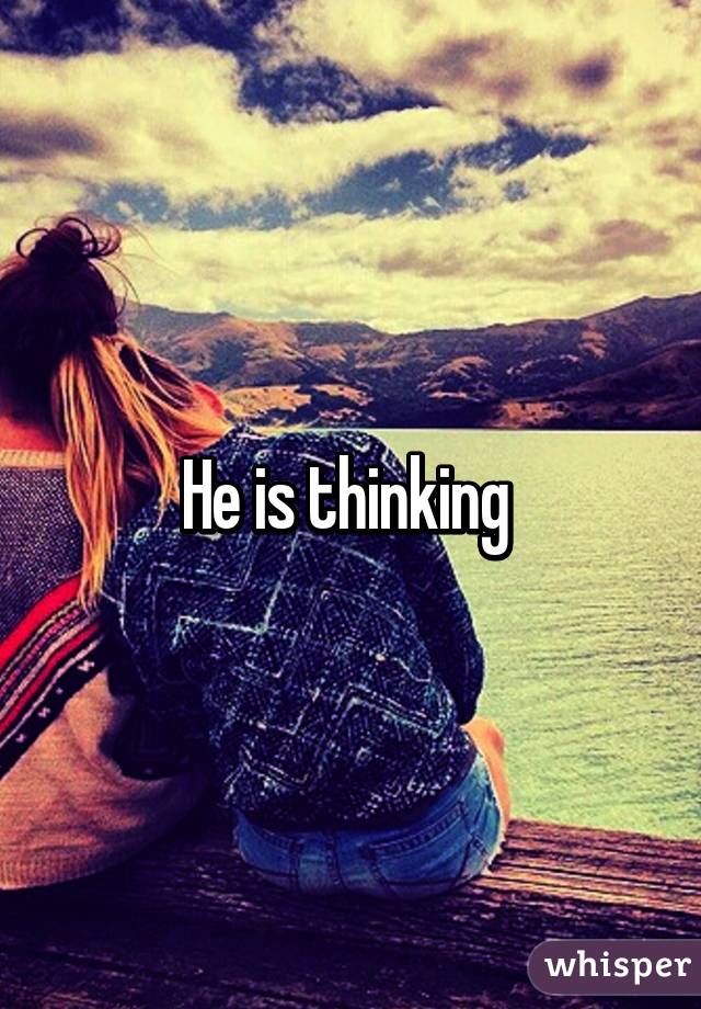 He is thinking 