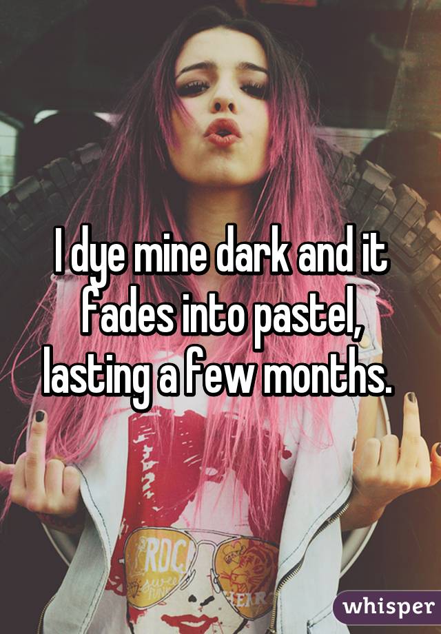 I dye mine dark and it fades into pastel, lasting a few months. 