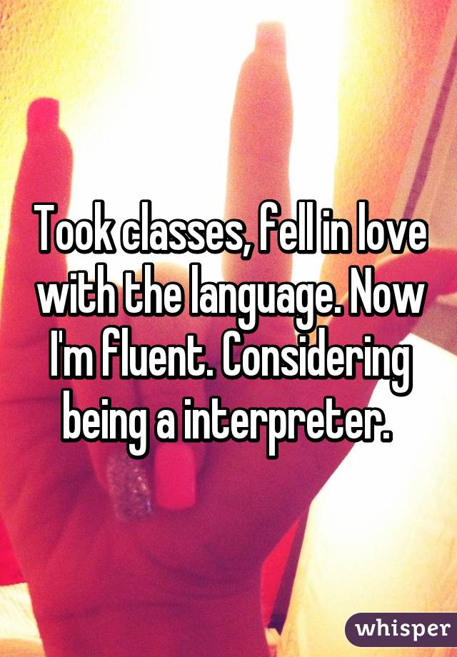 Took classes, fell in love with the language. Now I'm fluent. Considering being a interpreter. 