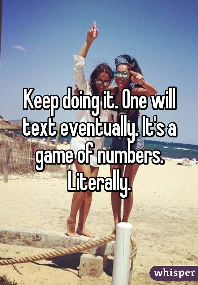 Keep doing it. One will text eventually. It's a game of numbers. Literally.