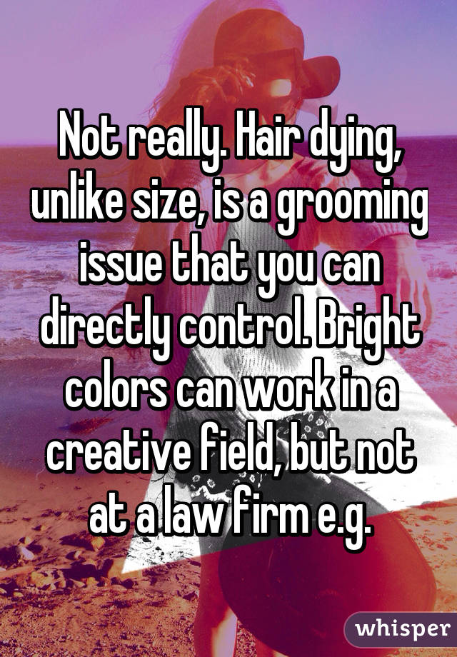 Not really. Hair dying, unlike size, is a grooming issue that you can directly control. Bright colors can work in a creative field, but not at a law firm e.g.