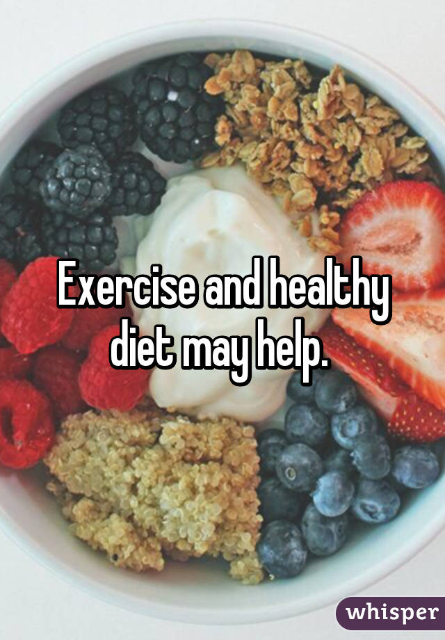 Exercise and healthy diet may help. 