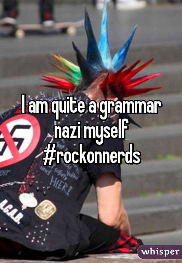 I am quite a grammar nazi myself
#rockonnerds