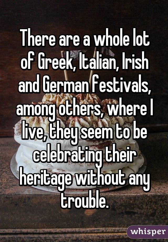 There are a whole lot of Greek, Italian, Irish and German festivals, among others, where I live, they seem to be celebrating their heritage without any trouble.